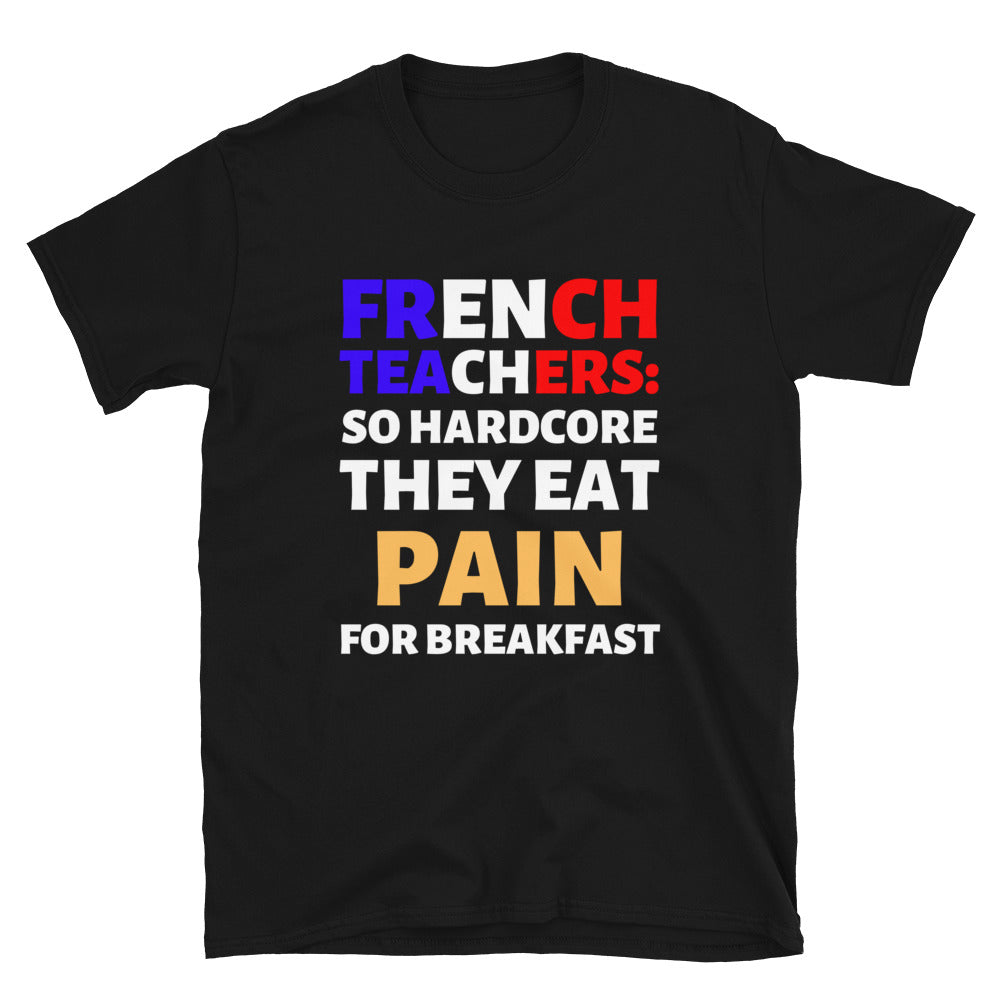 French Teachers: So Hardcore They Eat Pain T-Shirt