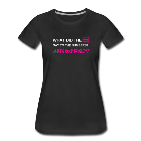 What did the equal sign say to the numbers? What's your problem? -Women’s Premium Math T-Shirt - black