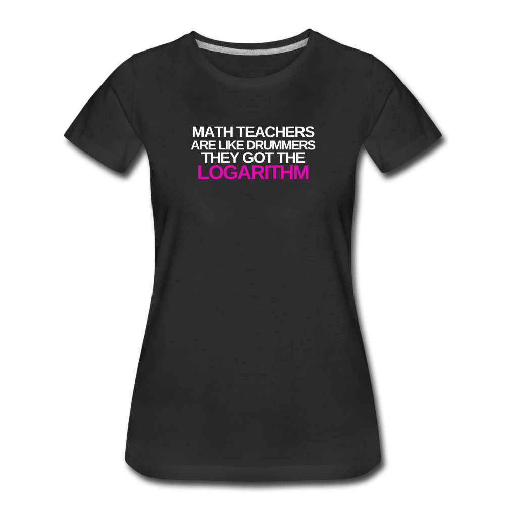 Math Teachers Got Logarithm! - Women’s Premium T-Shirt - black