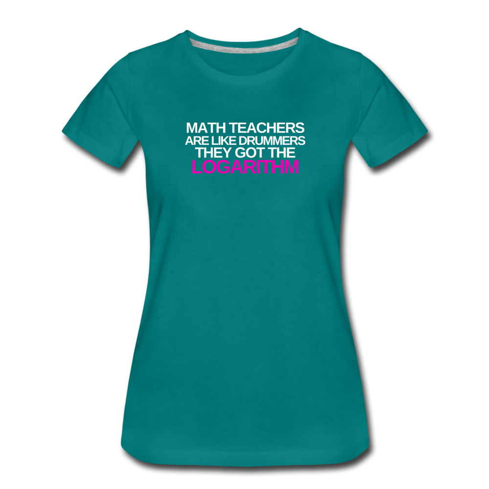 Math Teachers Got Logarithm! - Women’s Premium T-Shirt - teal