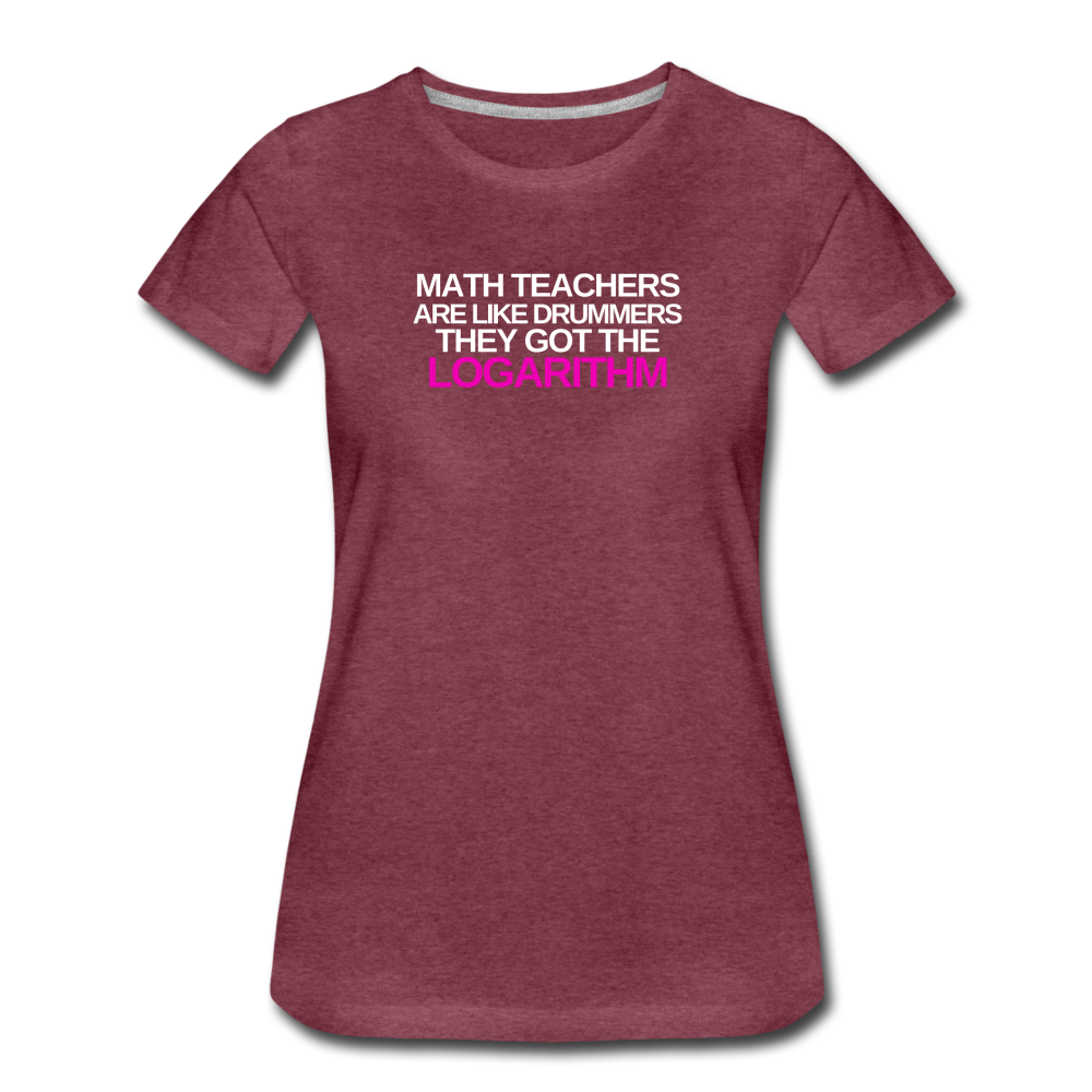 Math Teachers Got Logarithm! - Women’s Premium T-Shirt - heather burgundy