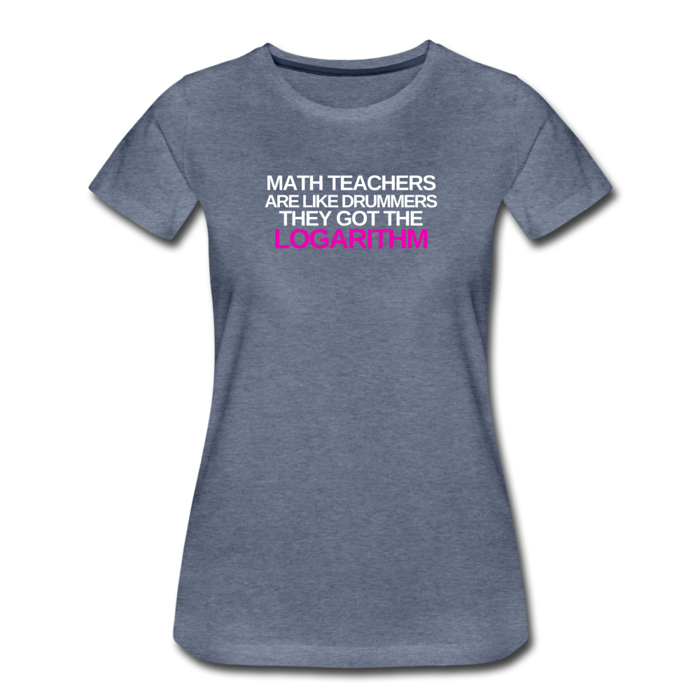 Math Teachers Got Logarithm! - Women’s Premium T-Shirt - heather blue