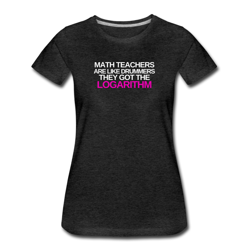 Math Teachers Got Logarithm! - Women’s Premium T-Shirt - charcoal gray