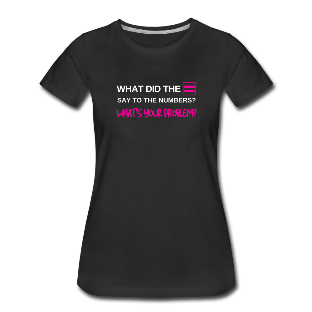 What did the equal sign say to the numbers? What's your problem? -Women’s Premium Math T-Shirt - black