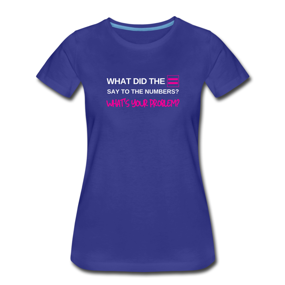 What did the equal sign say to the numbers? What's your problem? -Women’s Premium Math T-Shirt - royal blue