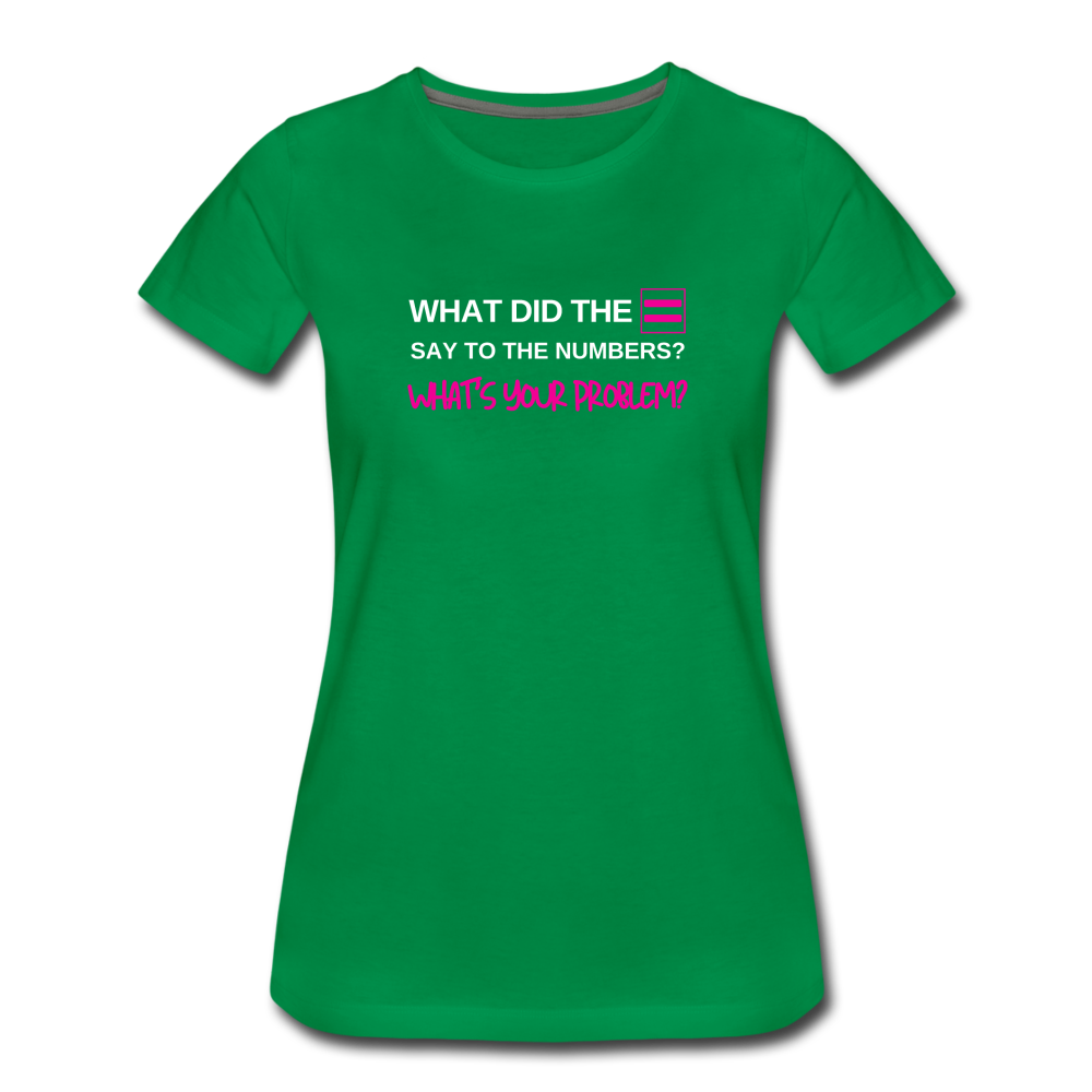 What did the equal sign say to the numbers? What's your problem? -Women’s Premium Math T-Shirt - kelly green